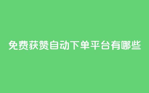 免费获赞自动下单平台有哪些 - 免费获赞自动下单：多种平台供选择!  第1张