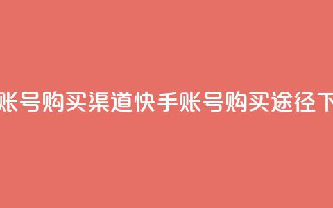 快手账号购买渠道(快手账号购买途径)  第1张