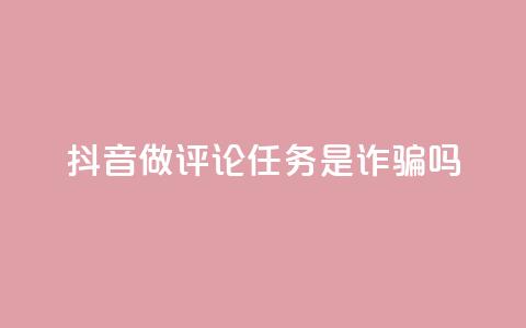 抖音做评论任务是诈骗吗 - 24小时下单超便宜 第1张 抖音做评论任务是诈骗吗 - 24小时下单超便宜 第1张