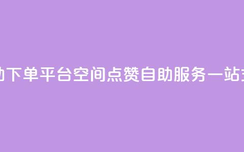 qq空间点赞自助下单平台 - qq空间点赞自助服务一站式平台~  第1张