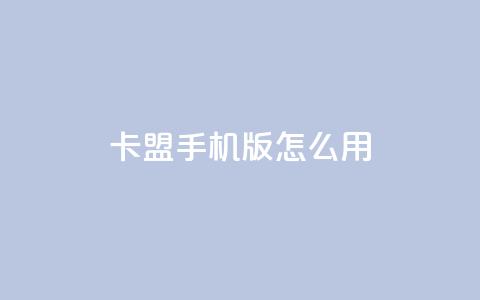 卡盟手机版怎么用 - 卡盟手机版使用指南~  第1张