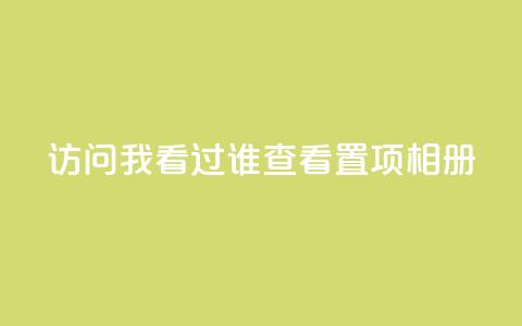 QQ访问我看过谁查看置项相册 - 如何查看QQ相册中我曾访问过的好友动态!  第1张