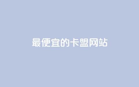 最便宜的卡盟网站 - 最经济实惠的卡盟平台推荐~  第1张