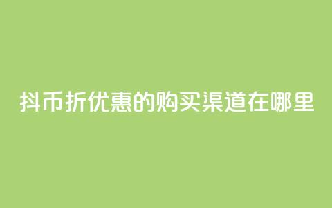 抖币6折优惠的购买渠道在哪里？  第1张