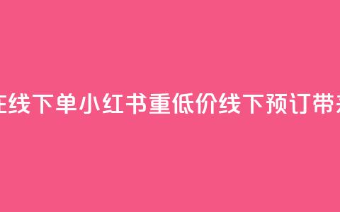 小红书低价播放量在线下单(小红书重低价线下预订带来超高播放量)  第1张