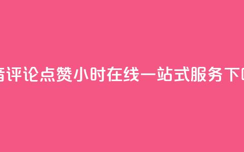 抖音评论点赞24小时在线一站式服务  第1张