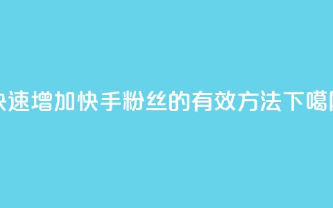 快速增加快手粉丝的有效方法  第1张