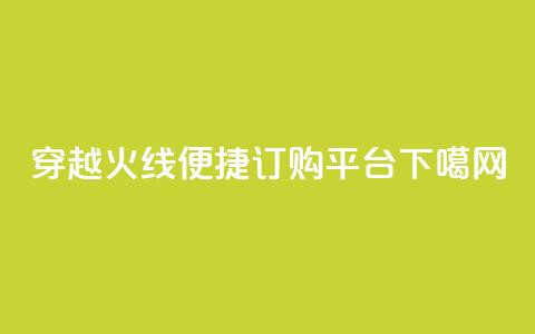 穿越火线便捷订购平台  第1张