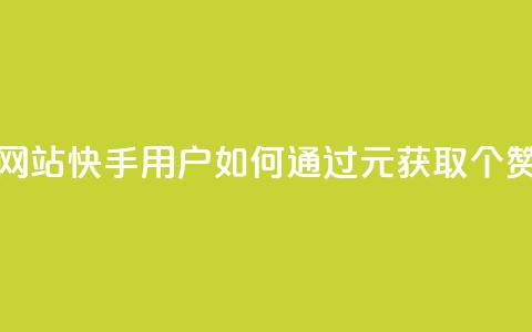 1元涨100赞快手网站 - 快手用户如何通过1元获取100个赞攻略~  第1张