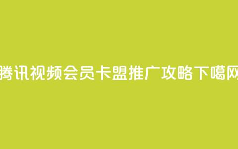 腾讯视频会员卡盟推广攻略  第1张