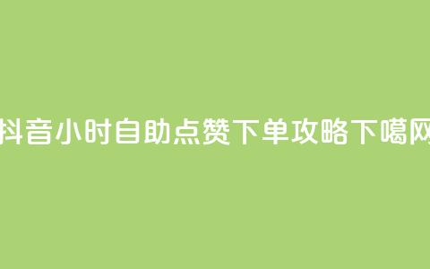抖音24小时自助点赞下单攻略  第1张