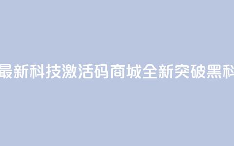 黑科技激活码商城 - 最新科技激活码商城-全新突破黑科技｜独家分享~  第1张