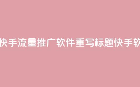 快手流量推广软件(快手流量推广软件重写标题 快手软件流量推广)  第1张