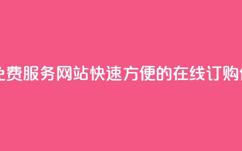 自助下单免费服务网站：快速方便的在线订购体验  第1张
