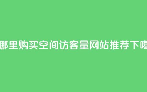 在哪里购买qq空间访客量-网站推荐  第1张