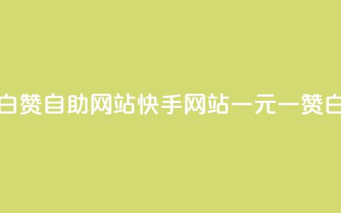 快手一元一白赞自助网站(快手网站一元一赞白嫖全新自助)  第1张