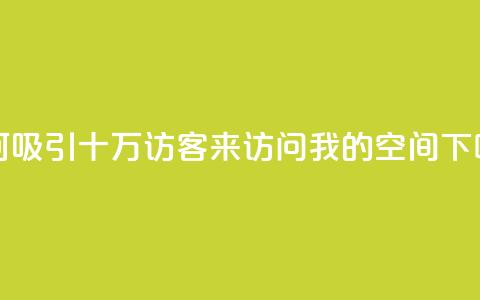 如何吸引十万访客来访问我的QQ空间  第1张