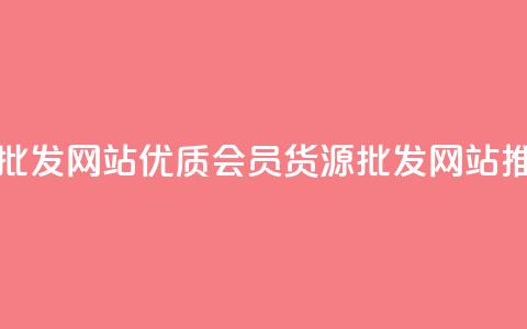 vip会员货源批发网站(优质VIP会员货源批发网站推荐)  第1张