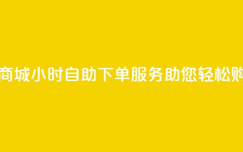 云商城24小时自助下单服务助您轻松购物  第1张