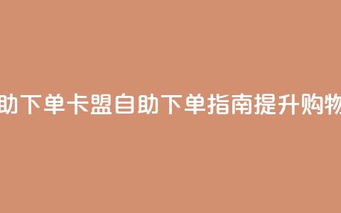 cf卡盟官网自助下单 - CF卡盟自助下单指南提升购物体验~  第1张