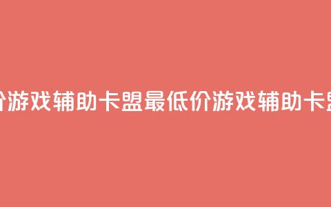 全网最低价游戏辅助卡盟(最低价游戏辅助卡盟优惠分享)  第1张