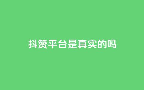 抖赞平台是真实的吗 - 抖赞平台靠谱吗？真实用户经验揭秘!  第1张