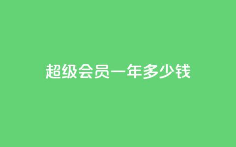 qq超级会员一年多少钱,抖音怎么找 - 刷会员卡盟排行榜第一名网 抖音刷钻石软件  第1张