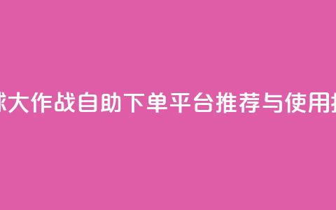 球球大作战自助下单平台推荐与使用指南  第1张
