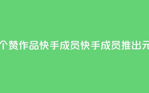 1元一百个赞作品快手成员(快手成员推出1元100赞作品)  第1张