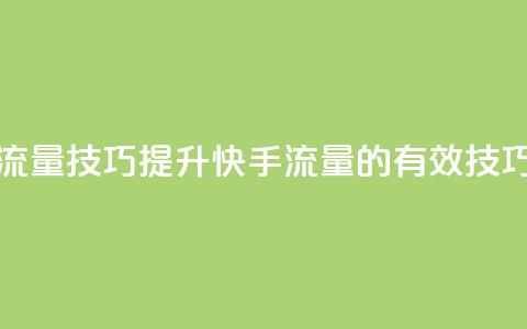 快手涨流量技巧(提升快手流量的有效技巧)  第1张
