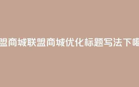 卡盟商城(联盟商城优化标题写法)  第1张