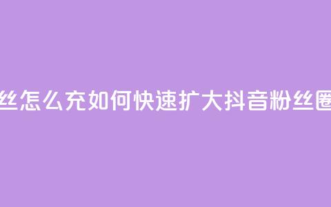 抖音粉丝怎么充(如何快速扩大抖音粉丝圈)  第1张