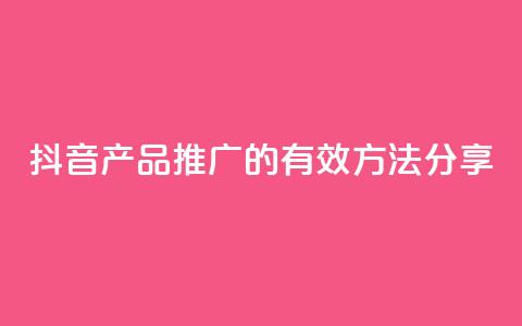 抖音产品推广的有效方法分享  第1张