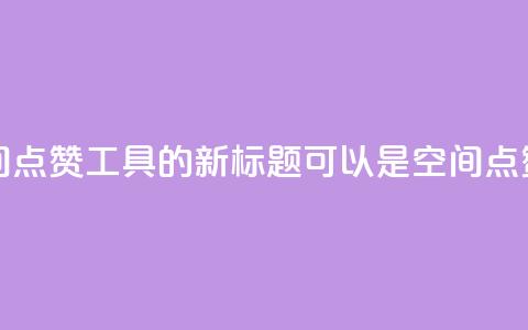 qq空间点赞助手app - QQ空间点赞工具APP的新标题可以是： QQ空间点赞增强应用!  第1张