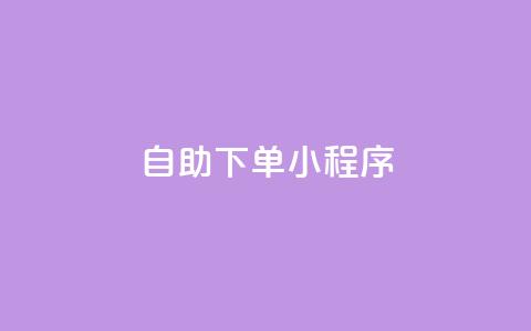 自助下单小程序 - 自助下单小程序助您提升购买体验~  第1张