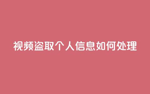 qq视频盗取个人信息如何处理 - 处理QQ视频盗取个人信息的有效方法!  第1张