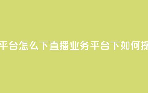 ks直播业务平台怎么下 - ks直播业务平台下如何操作~  第1张