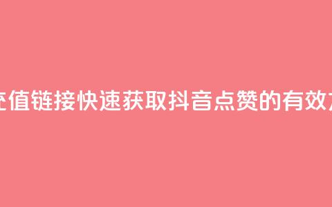 抖音点赞充值链接(快速获取抖音点赞的有效方法)  第1张