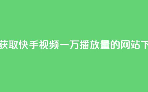 免费获取快手视频一万播放量的网站  第1张