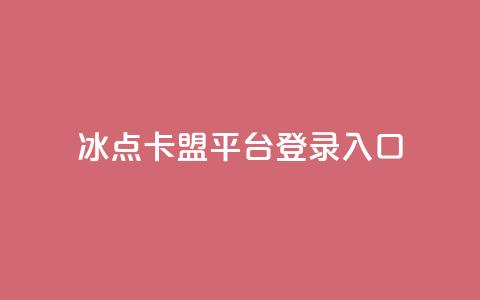 冰点卡盟平台登录入口 - 冰点卡盟平台登录：简便易用的入口指南~  第1张