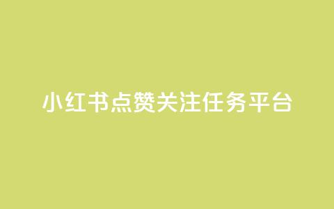 小红书点赞关注任务平台 - 小红书点赞与关注任务平台全攻略~  第1张