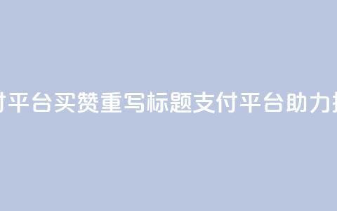 QQ支付平台买赞(重写标题：QQ支付平台助力推广)  第1张