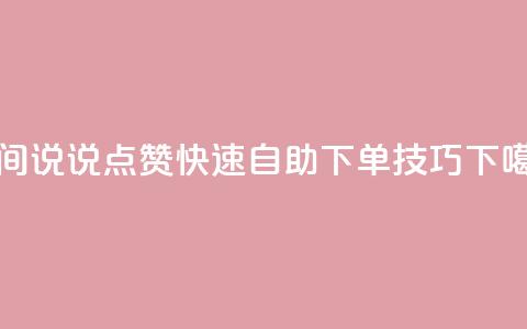 QQ空间说说点赞快速自助下单技巧  第1张
