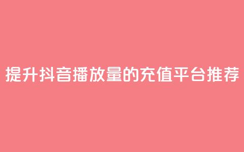 提升抖音播放量的充值平台推荐  第1张