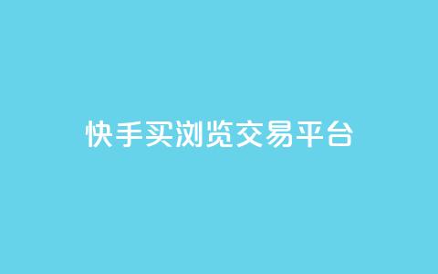 快手买浏览交易平台 - 快手怎么购买真实浏览量~  第1张