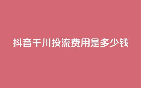 抖音千川投流费用是多少钱,抖音业务24小时免费下单 - qq业务名片 qq卡盟最低价入口  第1张