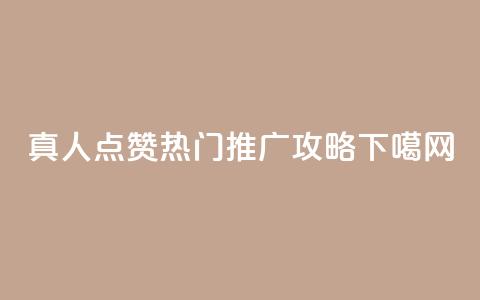 dy真人点赞热门推广攻略  第1张
