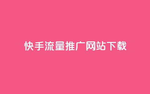 快手流量推广网站下载 - 快手流量提升技巧与下载指南~  第1张