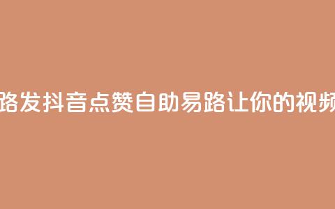 抖音点赞自助易路发 - 抖音点赞自助易路：让你的视频火爆网络！!  第1张