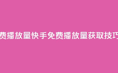 快手免费1000播放量(快手免费1000播放量获取技巧)  第1张